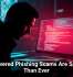 AI-Powered Phishing Scams Are Smarter Than Ever